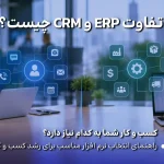 تفاوت CRM و ERP چیست و کسب‌وکار شما به کدام نیاز دارد؟